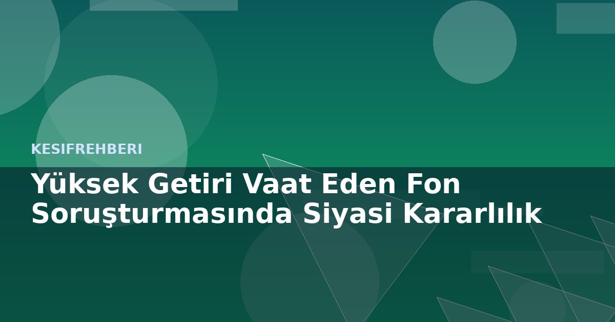 Yüksek Getiri Vaat Eden Fon Soruşturmasında Siyasi Kararlılık